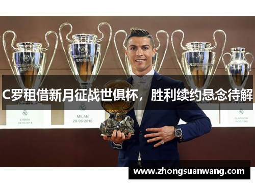 C罗租借新月征战世俱杯，胜利续约悬念待解