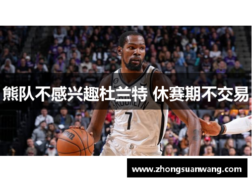 熊队不感兴趣杜兰特 休赛期不交易