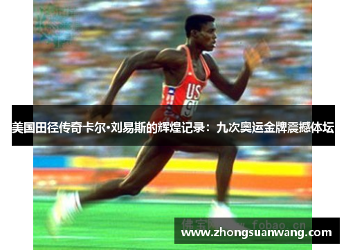 美国田径传奇卡尔·刘易斯的辉煌记录：九次奥运金牌震撼体坛